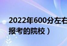 2022年600分左右能上什么好的大學(xué)（可以報考的院校）