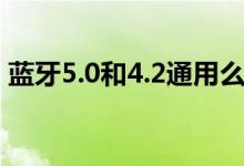 藍(lán)牙5.0和4.2通用么（藍(lán)牙5.0和4.2的區(qū)別）