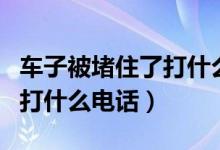 車子被堵住了打什么電話求助（車子被堵住了打什么電話）