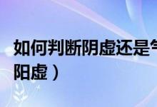 如何判斷陰虛還是氣血虛（如何判斷陰虛還是陽(yáng)虛）