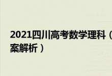 2021四川高考數(shù)學(xué)理科（四川2022高考理科數(shù)學(xué)試題及答案解析）