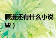 顧漫還有什么小說（顧漫的完結(jié)版小說都有哪些）