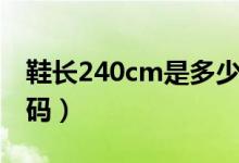 鞋長(zhǎng)240cm是多少碼（鞋子長(zhǎng)275cm是多少碼）