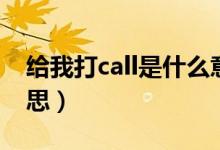 給我打call是什么意思（為誰(shuí)打call是什么意思）