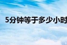 5分鐘等于多少小時(shí)（5分鐘等于多少毫秒）