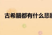 古希臘都有什么悲劇（古希臘都有哪三賢）
