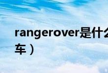 rangerover是什么車（rangerover是什么車）