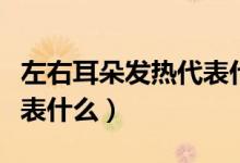 左右耳朵發(fā)熱代表什么預兆（左右耳朵發(fā)熱代表什么）