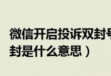 微信開啟投訴雙封號(hào)是什么意思（微信舉報(bào)雙封是什么意思）
