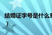 結婚證字號是什么意思（結婚證字號是啥意思）