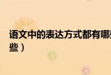 語(yǔ)文中的表達(dá)方式都有哪些（語(yǔ)文中常用的表達(dá)方法都有哪些）