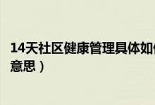14天社區(qū)健康管理具體如何操作（14天社區(qū)健康管理是什么意思）