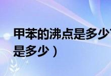 甲苯的沸點是多少?（甲苯和苯的熔沸點分別是多少）