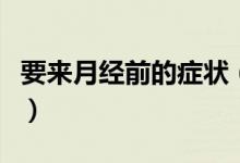 要來(lái)月經(jīng)前的癥狀（要來(lái)月經(jīng)前的癥狀有哪些）