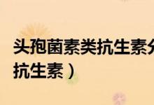 頭孢菌素類抗生素分為幾代（了解一下這一類抗生素）