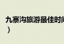 九寨溝旅游最佳時間（九寨溝什么時候去最好）