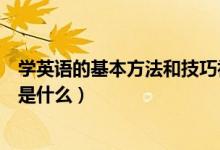 學(xué)英語(yǔ)的基本方法和技巧初中（學(xué)好初中英語(yǔ)的技巧和方法是什么）