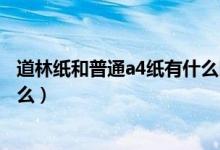 道林紙和普通a4紙有什么區(qū)別（道林紙和普通紙的區(qū)別是什么）