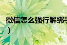 微信怎么強(qiáng)行解綁手機(jī)號(hào)（微信怎么強(qiáng)制解封）