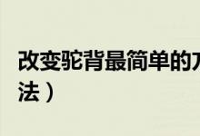 改變駝背最簡(jiǎn)單的方法（改變駝背最簡(jiǎn)單的方法）