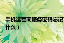 手機(jī)運(yùn)營(yíng)商服務(wù)密碼忘記了怎么辦（手機(jī)運(yùn)營(yíng)商服務(wù)密碼是什么）