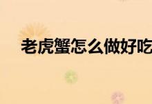 老虎蟹怎么做好吃（老虎蟹怎么做好吃）