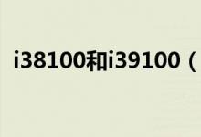 i38100和i39100（i38100和i39100區(qū)別）