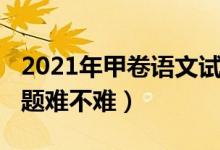 2021年甲卷語文試題（2022全國甲卷語文試題難不難）