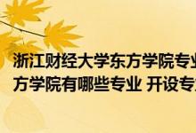 浙江財(cái)經(jīng)大學(xué)東方學(xué)院專業(yè)怎么樣（2022年浙江財(cái)經(jīng)大學(xué)東方學(xué)院有哪些專業(yè)?開設(shè)專業(yè)名單）
