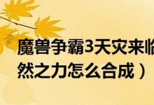 魔獸爭(zhēng)霸3天災(zāi)來臨自然之力（天災(zāi)來臨只自然之力怎么合成）