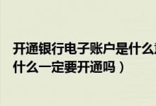 開通銀行電子賬戶是什么意思?怎樣開通?（銀行電子賬戶是什么一定要開通嗎）