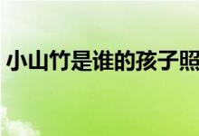 小山竹是誰(shuí)的孩子照片（小山竹是誰(shuí)的孩子）