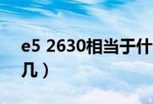e5 2630相當(dāng)于什么級別（e5 2630相當(dāng)于i幾）