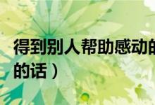 得到別人幫助感動的句子（得到別人幫助感謝的話）