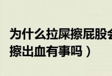 為什么拉屎擦屁股會出血呢（拉屎擦屁股時會擦出血有事嗎）