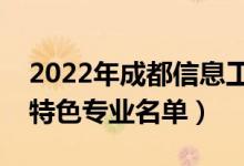 2022年成都信息工程大學(xué)有哪些專業(yè)（國(guó)家特色專業(yè)名單）