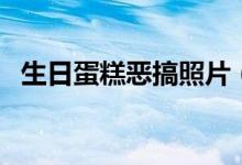 生日蛋糕惡搞照片（生日蛋糕惡搞字簡單）