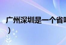 廣州深圳是一個(gè)省嗎（廣州深圳是一個(gè)地方嗎）