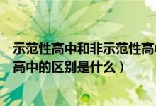 示范性高中和非示范性高中的區(qū)別（示范性高中和非示范性高中的區(qū)別是什么）