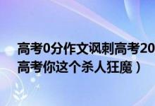 高考0分作文諷刺高考2017（史上最牛B的高考零分作文：高考你這個殺人狂魔）