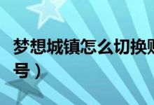 夢(mèng)想城鎮(zhèn)怎么切換賬號(hào)（夢(mèng)想城鎮(zhèn)怎么切換賬號(hào)）