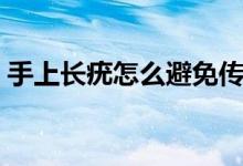 手上長疣怎么避免傳染（手上長疣怎么治療）