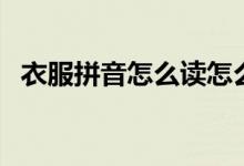衣服拼音怎么讀怎么寫（衣服拼音怎么寫）