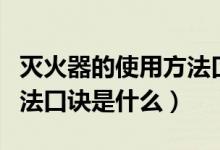 滅火器的使用方法口訣四字（滅火器的使用方法口訣是什么）