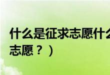 什么是征求志愿什么是常規(guī)志愿（什么是征求志愿？）