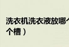 洗衣機(jī)洗衣液放哪個槽子（洗衣機(jī)洗衣液放哪個槽）