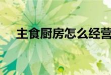 主食廚房怎么經(jīng)營（掌上cf怎么看倉庫）