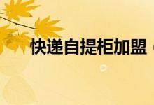 快遞自提柜加盟（自提柜怎么寄快遞）