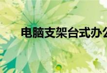 電腦支架臺(tái)式辦公（電腦支架怎么用）