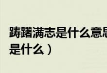 躊躇滿志是什么意思啊（成語躊躇滿志的意思是什么）